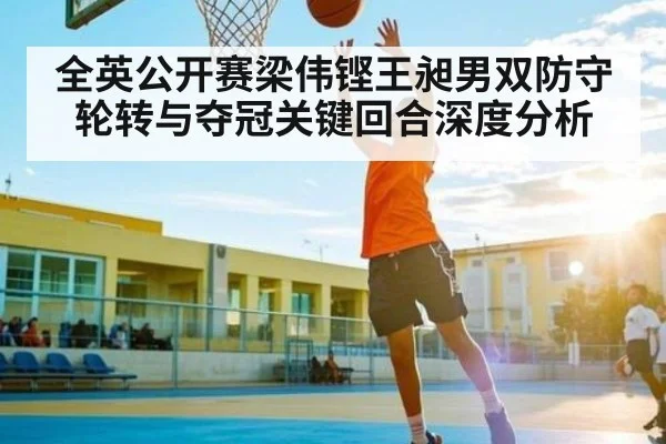 全英公开赛梁伟铿王昶男双防守轮转与夺冠关键回合深度分析