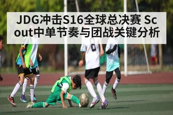 JDG冲击S16全球总决赛 Scout中单节奏与团战关键分析